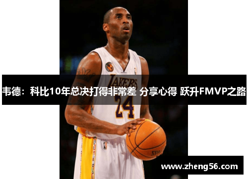 韦德：科比10年总决打得非常差 分享心得 跃升FMVP之路